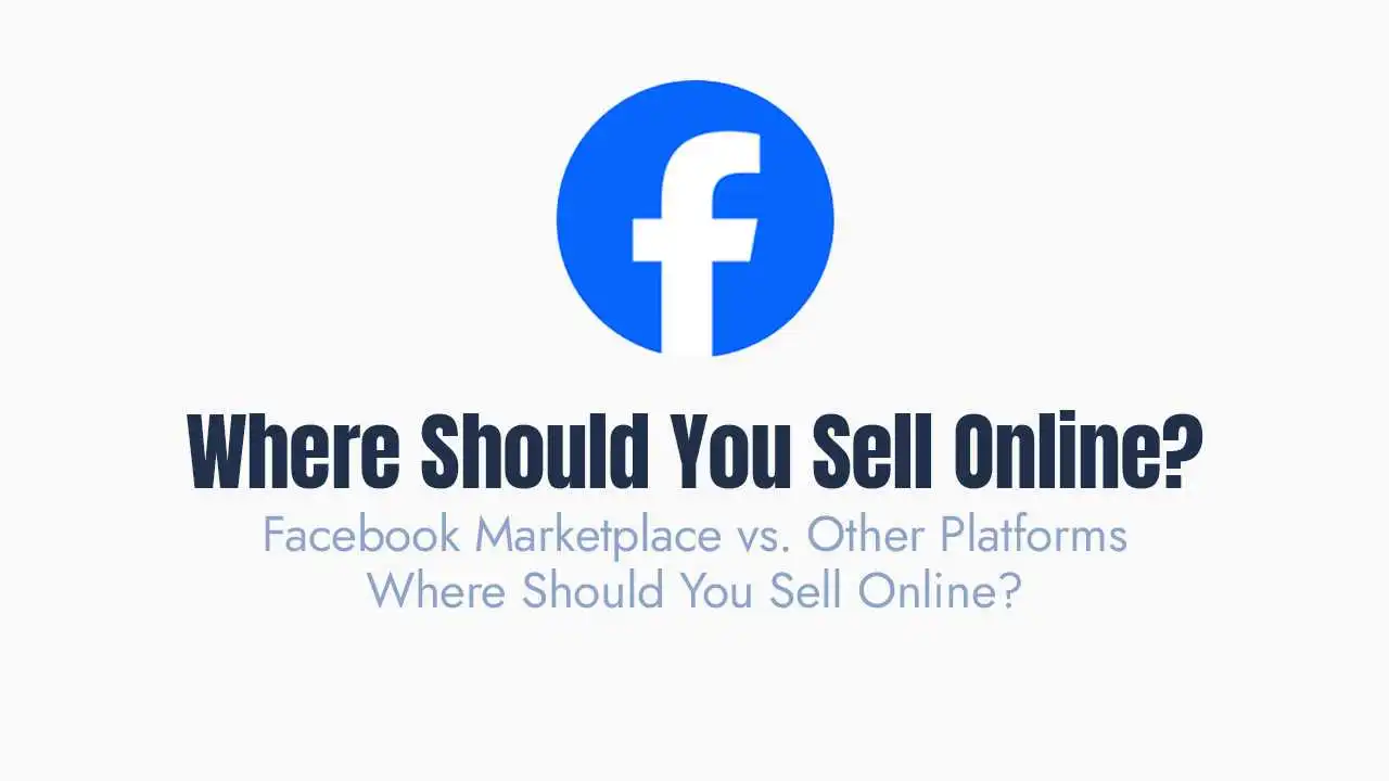 Facebook Marketplace vs. Other Platforms: Where Should You Sell Online?